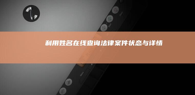 利用姓名在线查询法律案件状态与详情